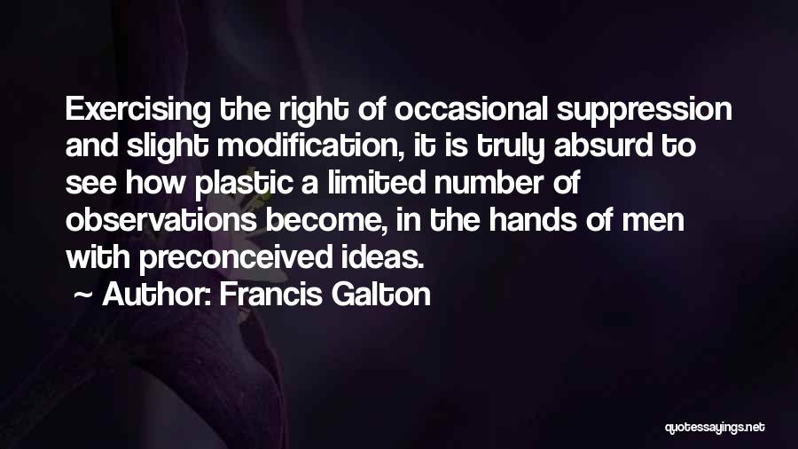 Francis Galton Quotes: Exercising The Right Of Occasional Suppression And Slight Modification, It Is Truly Absurd To See How Plastic A Limited Number