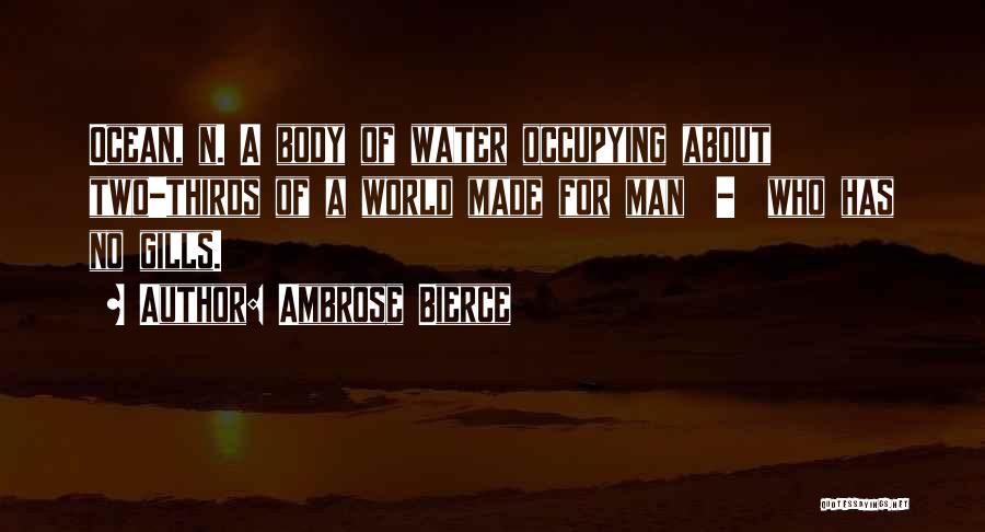 Ambrose Bierce Quotes: Ocean, N. A Body Of Water Occupying About Two-thirds Of A World Made For Man - Who Has No Gills.