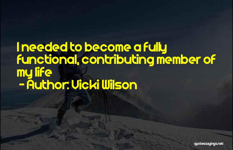 Vicki Wilson Quotes: I Needed To Become A Fully Functional, Contributing Member Of My Life