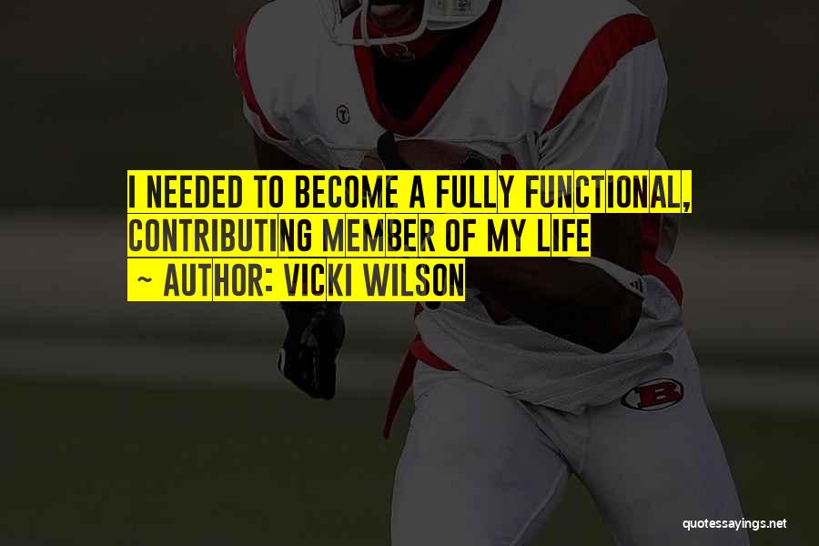 Vicki Wilson Quotes: I Needed To Become A Fully Functional, Contributing Member Of My Life