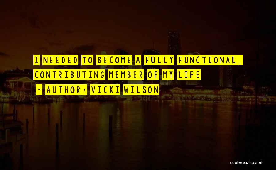 Vicki Wilson Quotes: I Needed To Become A Fully Functional, Contributing Member Of My Life