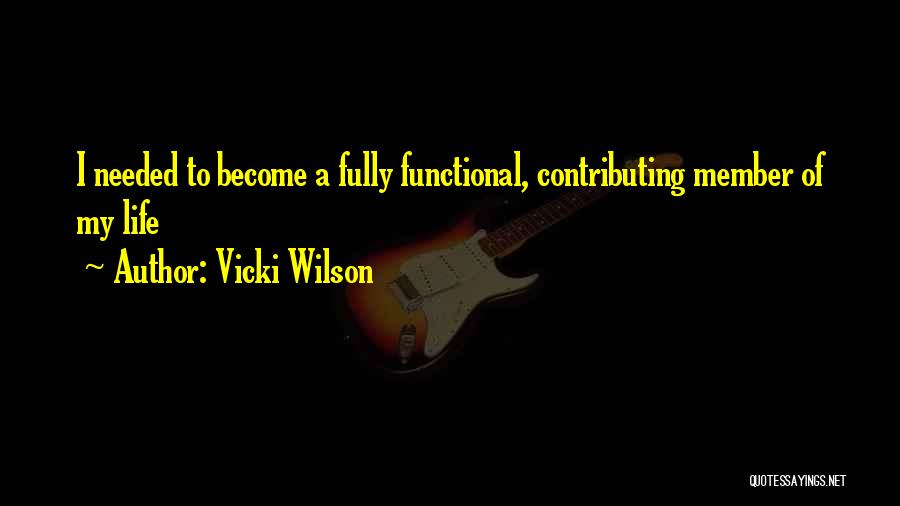 Vicki Wilson Quotes: I Needed To Become A Fully Functional, Contributing Member Of My Life