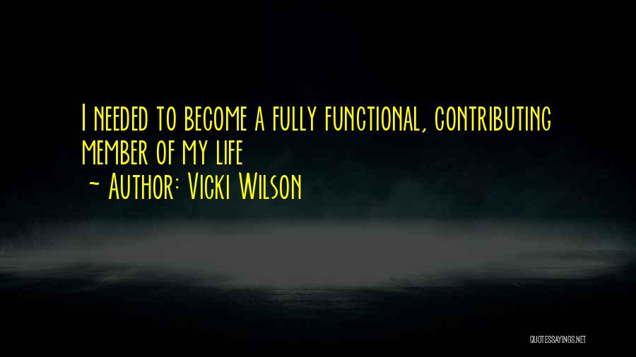 Vicki Wilson Quotes: I Needed To Become A Fully Functional, Contributing Member Of My Life