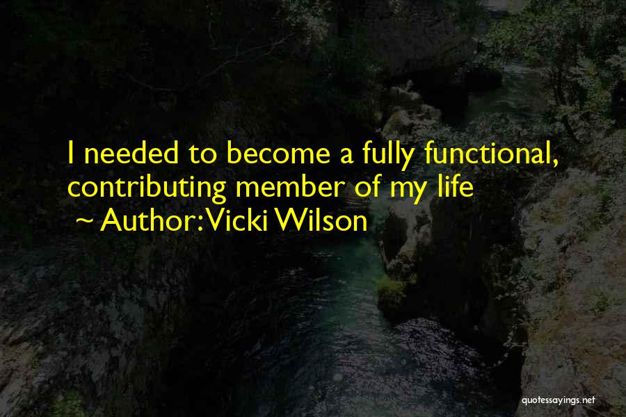 Vicki Wilson Quotes: I Needed To Become A Fully Functional, Contributing Member Of My Life