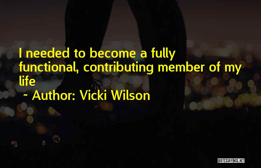 Vicki Wilson Quotes: I Needed To Become A Fully Functional, Contributing Member Of My Life