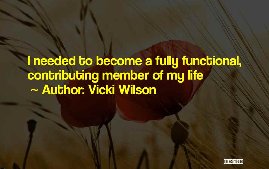 Vicki Wilson Quotes: I Needed To Become A Fully Functional, Contributing Member Of My Life