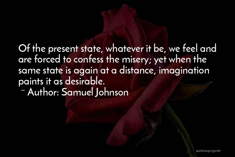 Samuel Johnson Quotes: Of The Present State, Whatever It Be, We Feel And Are Forced To Confess The Misery; Yet When The Same