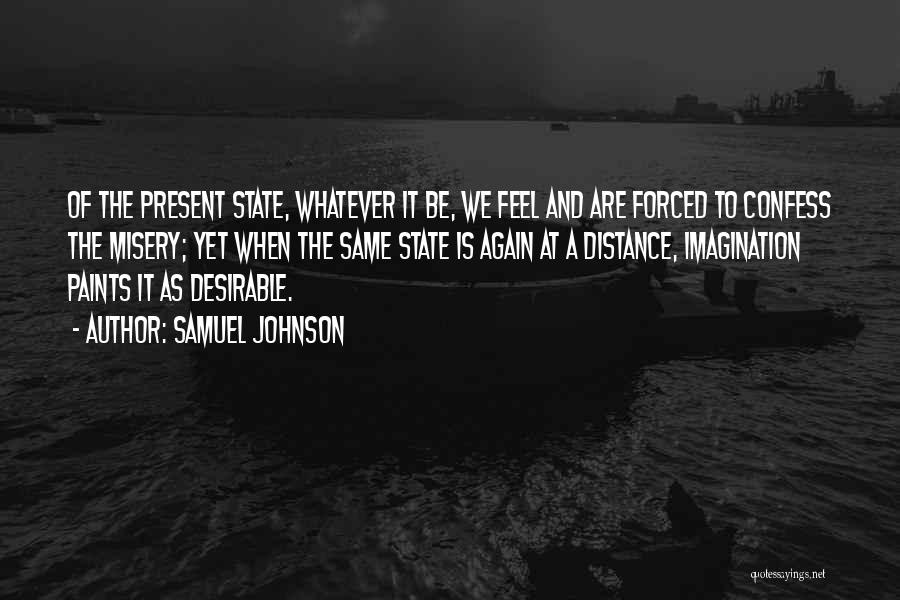 Samuel Johnson Quotes: Of The Present State, Whatever It Be, We Feel And Are Forced To Confess The Misery; Yet When The Same