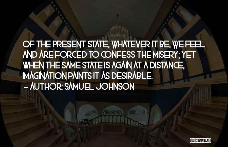 Samuel Johnson Quotes: Of The Present State, Whatever It Be, We Feel And Are Forced To Confess The Misery; Yet When The Same