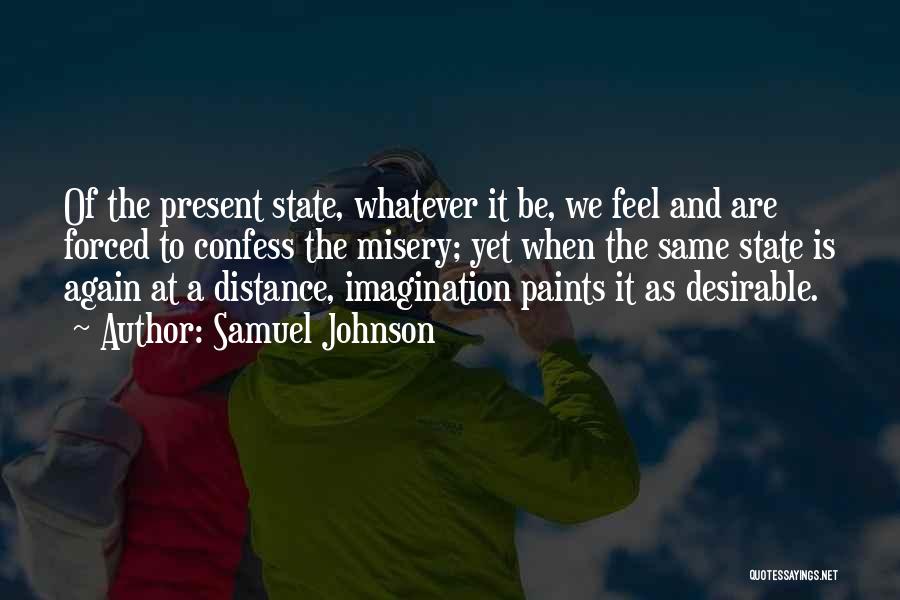 Samuel Johnson Quotes: Of The Present State, Whatever It Be, We Feel And Are Forced To Confess The Misery; Yet When The Same