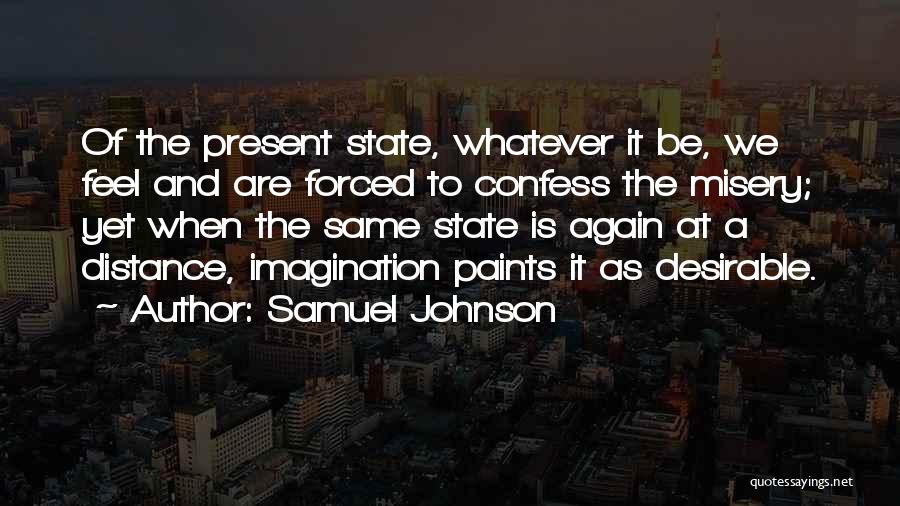 Samuel Johnson Quotes: Of The Present State, Whatever It Be, We Feel And Are Forced To Confess The Misery; Yet When The Same