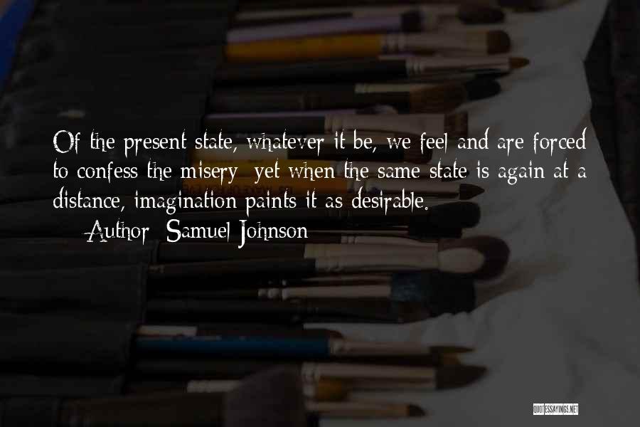 Samuel Johnson Quotes: Of The Present State, Whatever It Be, We Feel And Are Forced To Confess The Misery; Yet When The Same