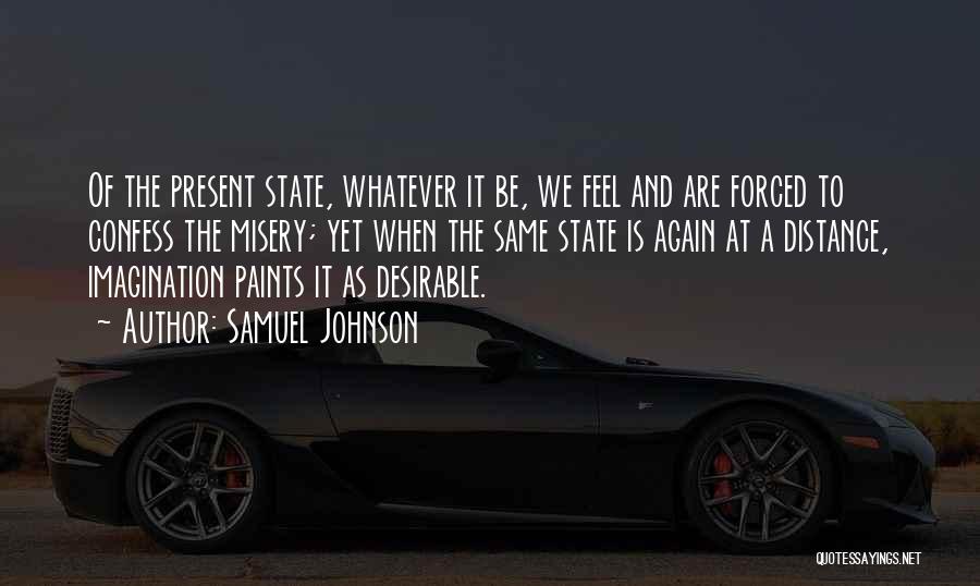 Samuel Johnson Quotes: Of The Present State, Whatever It Be, We Feel And Are Forced To Confess The Misery; Yet When The Same