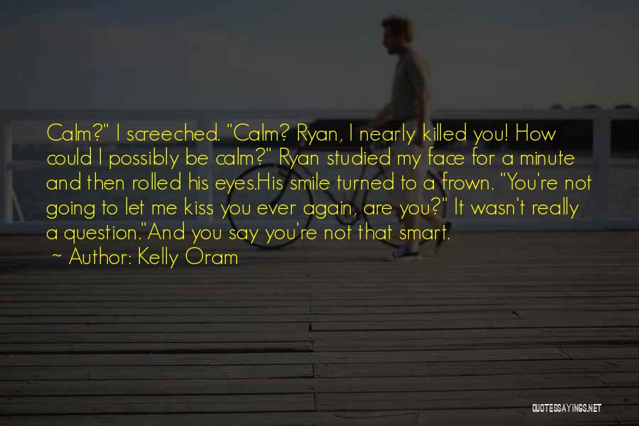 Kelly Oram Quotes: Calm? I Screeched. Calm? Ryan, I Nearly Killed You! How Could I Possibly Be Calm? Ryan Studied My Face For