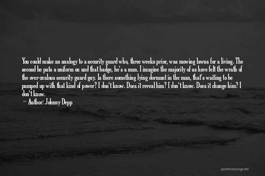 Johnny Depp Quotes: You Could Make An Analogy To A Security Guard Who, Three Weeks Prior, Was Mowing Lawns For A Living. The