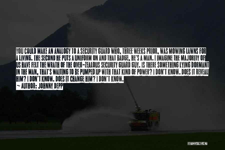 Johnny Depp Quotes: You Could Make An Analogy To A Security Guard Who, Three Weeks Prior, Was Mowing Lawns For A Living. The
