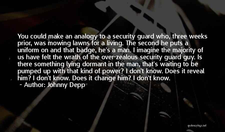 Johnny Depp Quotes: You Could Make An Analogy To A Security Guard Who, Three Weeks Prior, Was Mowing Lawns For A Living. The