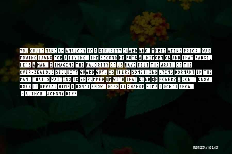 Johnny Depp Quotes: You Could Make An Analogy To A Security Guard Who, Three Weeks Prior, Was Mowing Lawns For A Living. The