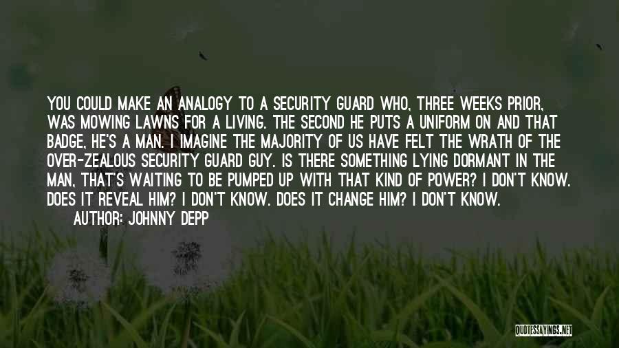 Johnny Depp Quotes: You Could Make An Analogy To A Security Guard Who, Three Weeks Prior, Was Mowing Lawns For A Living. The