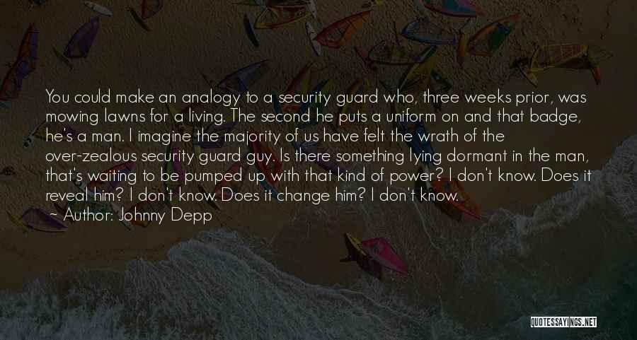 Johnny Depp Quotes: You Could Make An Analogy To A Security Guard Who, Three Weeks Prior, Was Mowing Lawns For A Living. The