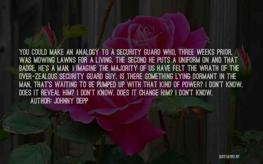 Johnny Depp Quotes: You Could Make An Analogy To A Security Guard Who, Three Weeks Prior, Was Mowing Lawns For A Living. The