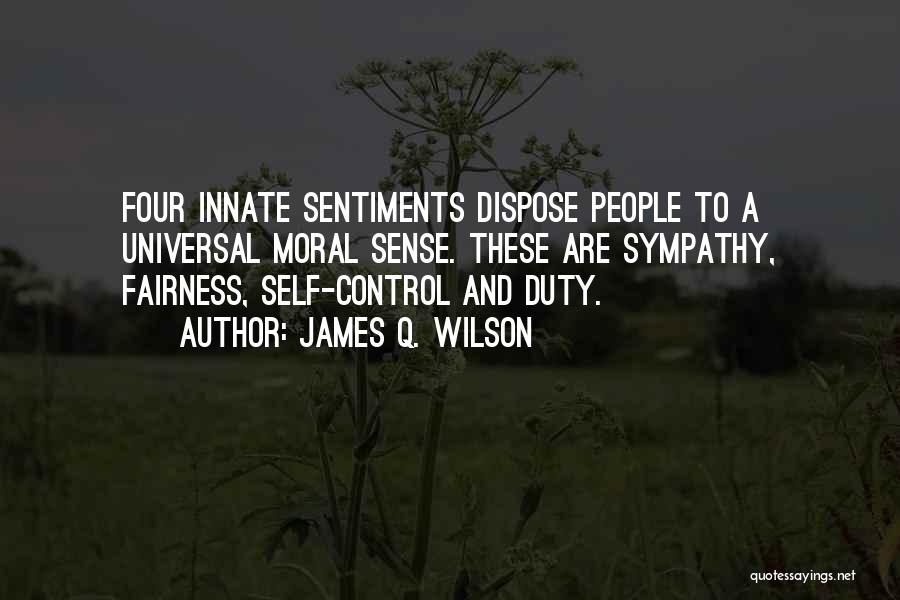 James Q. Wilson Quotes: Four Innate Sentiments Dispose People To A Universal Moral Sense. These Are Sympathy, Fairness, Self-control And Duty.