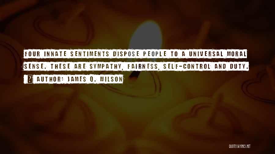 James Q. Wilson Quotes: Four Innate Sentiments Dispose People To A Universal Moral Sense. These Are Sympathy, Fairness, Self-control And Duty.