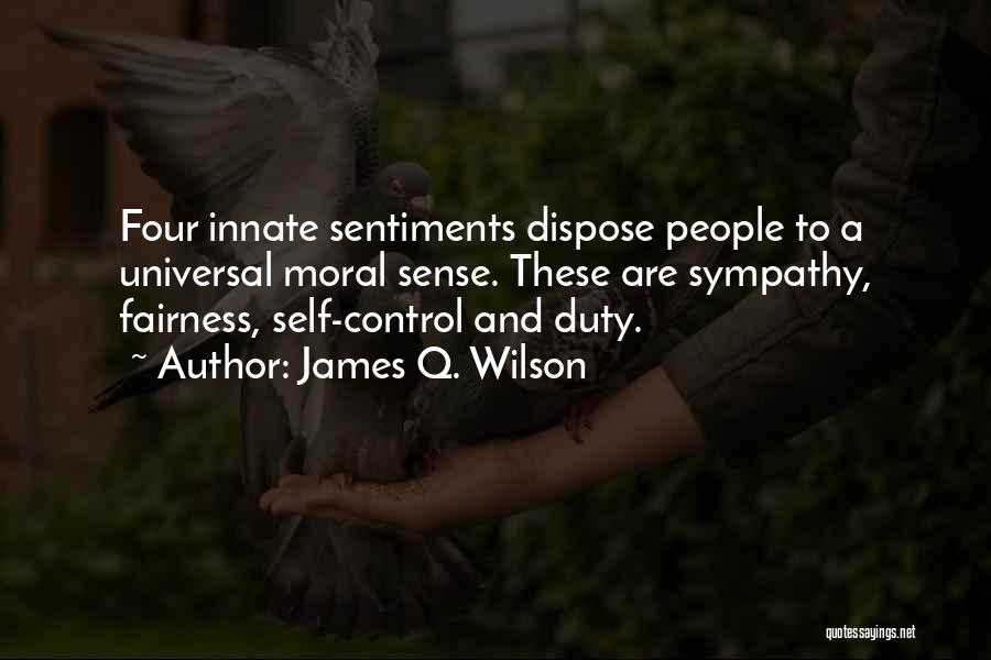 James Q. Wilson Quotes: Four Innate Sentiments Dispose People To A Universal Moral Sense. These Are Sympathy, Fairness, Self-control And Duty.