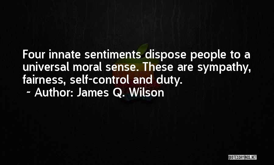 James Q. Wilson Quotes: Four Innate Sentiments Dispose People To A Universal Moral Sense. These Are Sympathy, Fairness, Self-control And Duty.