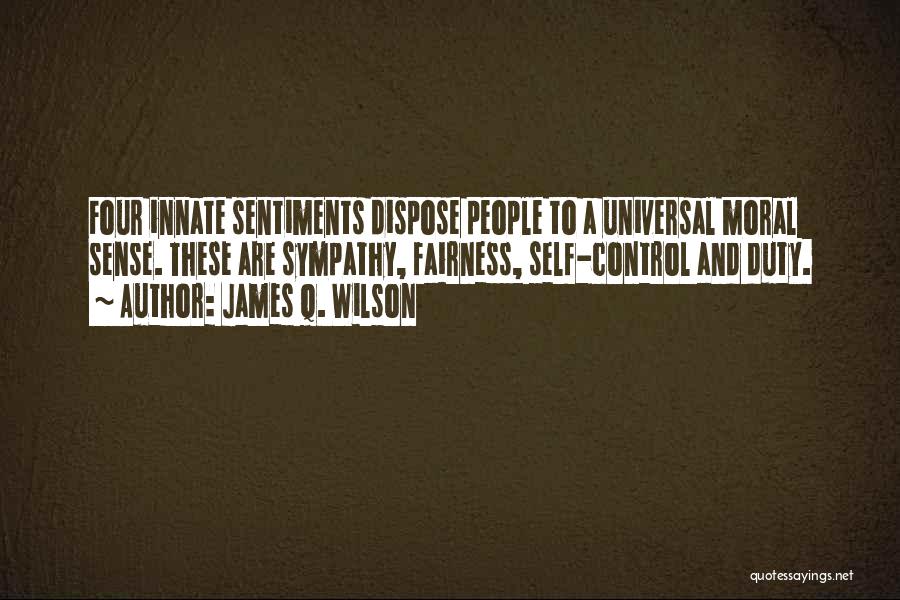 James Q. Wilson Quotes: Four Innate Sentiments Dispose People To A Universal Moral Sense. These Are Sympathy, Fairness, Self-control And Duty.