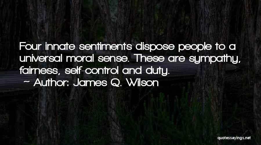 James Q. Wilson Quotes: Four Innate Sentiments Dispose People To A Universal Moral Sense. These Are Sympathy, Fairness, Self-control And Duty.