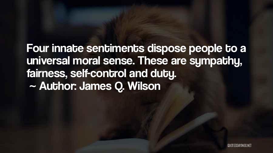 James Q. Wilson Quotes: Four Innate Sentiments Dispose People To A Universal Moral Sense. These Are Sympathy, Fairness, Self-control And Duty.