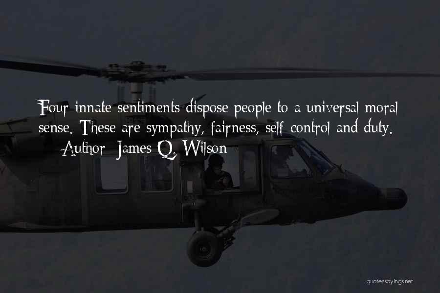 James Q. Wilson Quotes: Four Innate Sentiments Dispose People To A Universal Moral Sense. These Are Sympathy, Fairness, Self-control And Duty.