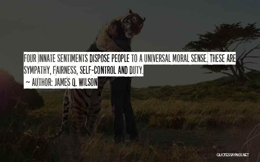James Q. Wilson Quotes: Four Innate Sentiments Dispose People To A Universal Moral Sense. These Are Sympathy, Fairness, Self-control And Duty.