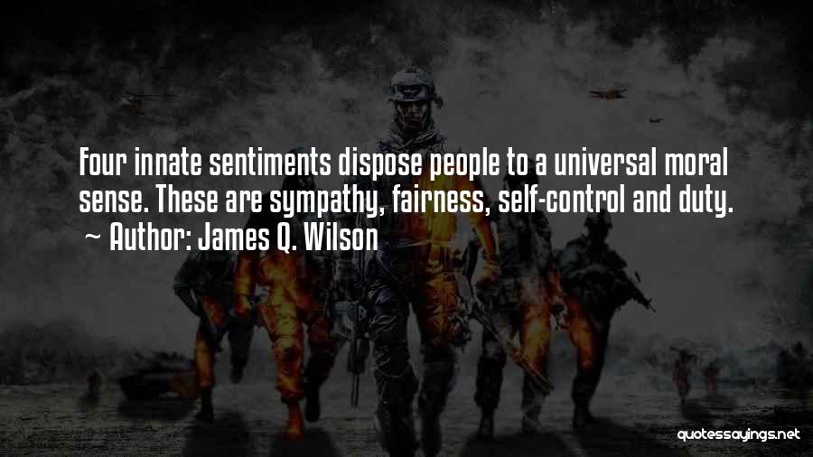 James Q. Wilson Quotes: Four Innate Sentiments Dispose People To A Universal Moral Sense. These Are Sympathy, Fairness, Self-control And Duty.