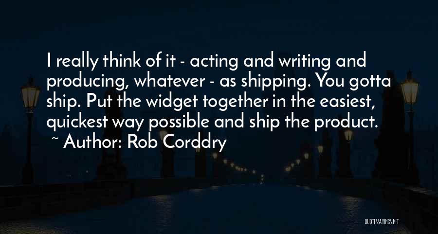 Rob Corddry Quotes: I Really Think Of It - Acting And Writing And Producing, Whatever - As Shipping. You Gotta Ship. Put The