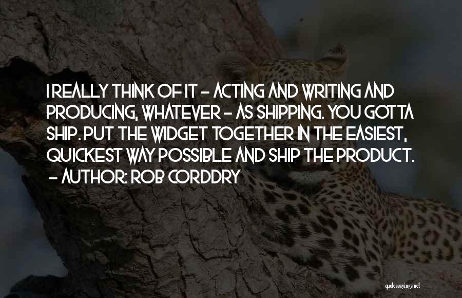 Rob Corddry Quotes: I Really Think Of It - Acting And Writing And Producing, Whatever - As Shipping. You Gotta Ship. Put The