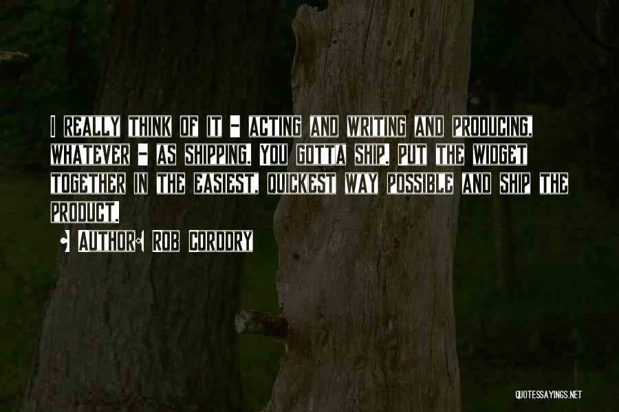 Rob Corddry Quotes: I Really Think Of It - Acting And Writing And Producing, Whatever - As Shipping. You Gotta Ship. Put The