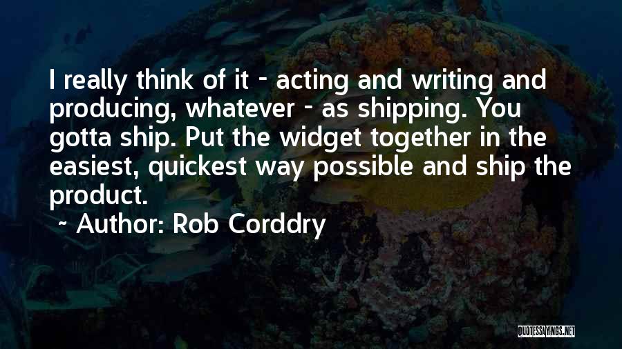 Rob Corddry Quotes: I Really Think Of It - Acting And Writing And Producing, Whatever - As Shipping. You Gotta Ship. Put The