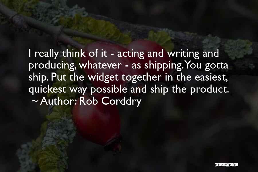 Rob Corddry Quotes: I Really Think Of It - Acting And Writing And Producing, Whatever - As Shipping. You Gotta Ship. Put The