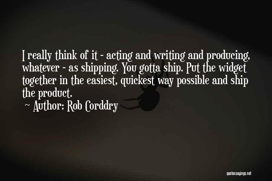 Rob Corddry Quotes: I Really Think Of It - Acting And Writing And Producing, Whatever - As Shipping. You Gotta Ship. Put The