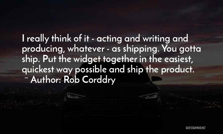 Rob Corddry Quotes: I Really Think Of It - Acting And Writing And Producing, Whatever - As Shipping. You Gotta Ship. Put The