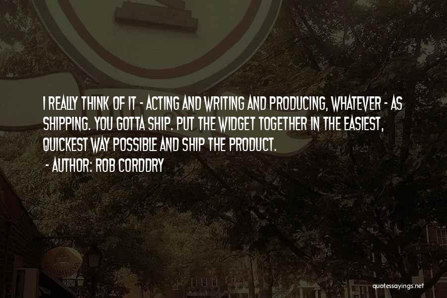 Rob Corddry Quotes: I Really Think Of It - Acting And Writing And Producing, Whatever - As Shipping. You Gotta Ship. Put The