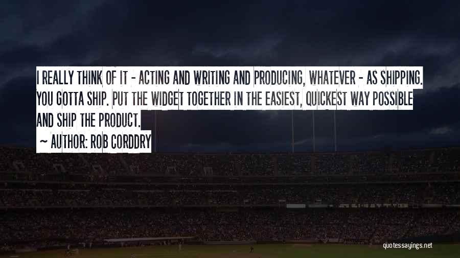 Rob Corddry Quotes: I Really Think Of It - Acting And Writing And Producing, Whatever - As Shipping. You Gotta Ship. Put The