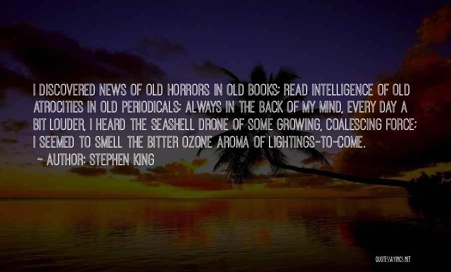 Stephen King Quotes: I Discovered News Of Old Horrors In Old Books; Read Intelligence Of Old Atrocities In Old Periodicals; Always In The