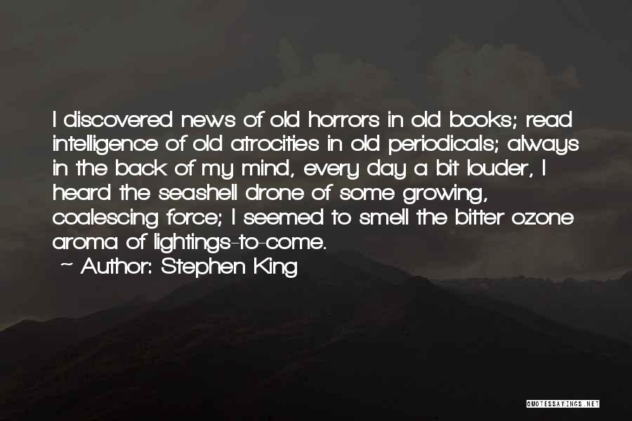 Stephen King Quotes: I Discovered News Of Old Horrors In Old Books; Read Intelligence Of Old Atrocities In Old Periodicals; Always In The