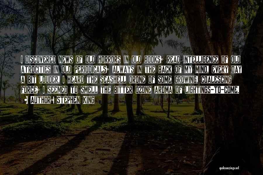 Stephen King Quotes: I Discovered News Of Old Horrors In Old Books; Read Intelligence Of Old Atrocities In Old Periodicals; Always In The