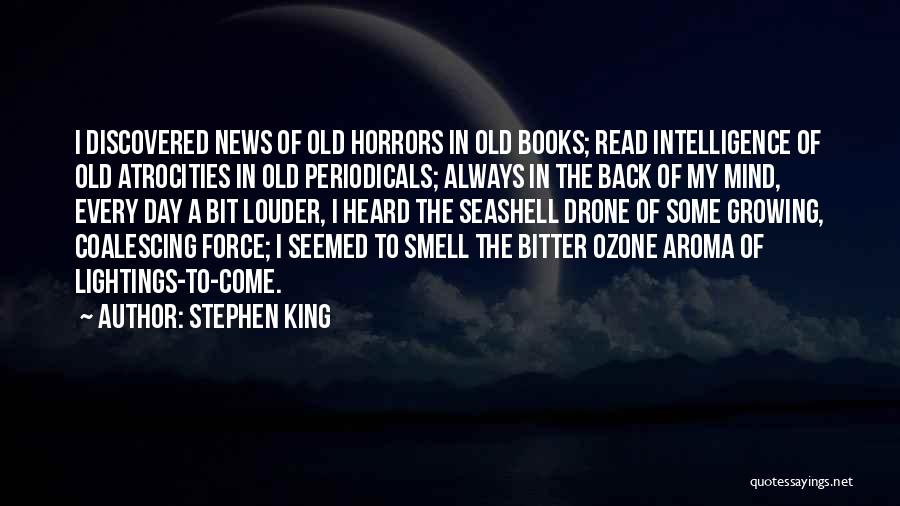 Stephen King Quotes: I Discovered News Of Old Horrors In Old Books; Read Intelligence Of Old Atrocities In Old Periodicals; Always In The