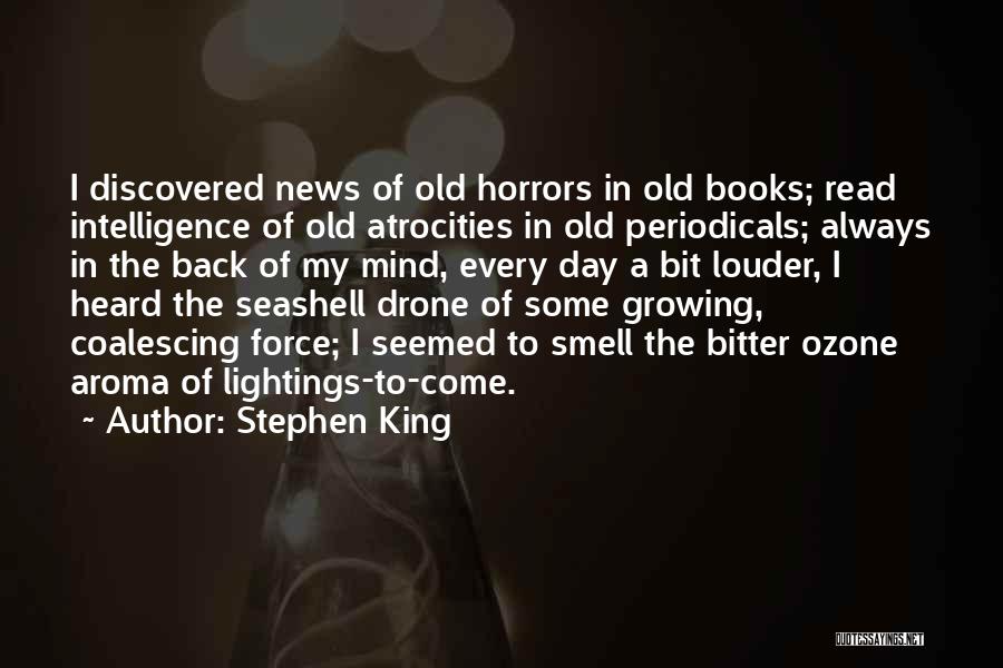 Stephen King Quotes: I Discovered News Of Old Horrors In Old Books; Read Intelligence Of Old Atrocities In Old Periodicals; Always In The