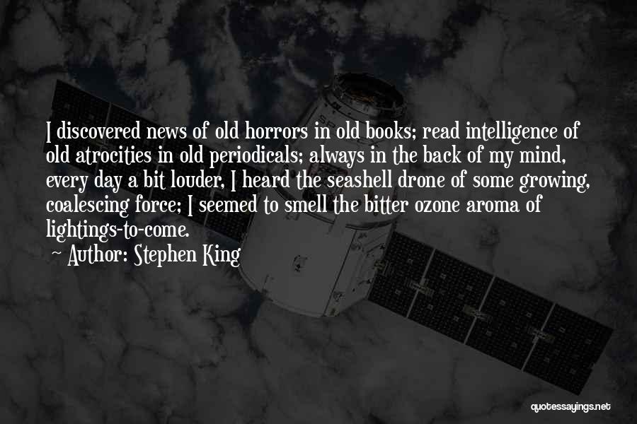 Stephen King Quotes: I Discovered News Of Old Horrors In Old Books; Read Intelligence Of Old Atrocities In Old Periodicals; Always In The